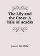 The Lily and the Cross: A Tale of Acadia, James de Mille 