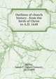 Outlines of church history . from the birth of Christ to A.D. 1648, Moffat, James C. (James Clement), 1811-1890 