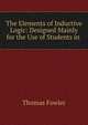 The Elements of Inductive Logic: Designed Mainly for the Use of Students in ., Thomas Fowler 