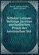 Scholae Latinae: Beitrage zu einer methodischen Praxis der lateinischen Stil ., Moritz Ludwig Seyffert, Moritz Seyffert 