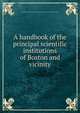 A handbook of the principal scientific institutions of Boston and vicinity, American association for the advancement of science. [from old catalog] 