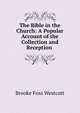 The Bible in the Church: A Popular Account of the Collection and Reception ., Westcott Brooke Foss 