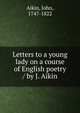 Letters to a young lady on a course of English poetry / by J. Aikin, Aikin, John, 1747-1822 