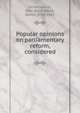Popular opinions on parliamentary reform, considered, Ormathwaite, John Benn Walsh, Baron, 1798-1881 