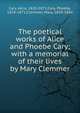 The poetical works of Alice and Phoebe Cary; with a memorial of their lives by Mary Clemmer, Cary, Alice, 1820-1871,Cary, Phoebe, 1824-1871,Clemmer, Mary, 1839-1884 
