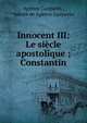 Innocent III: Le siecle apostolique ; Constantin, Ag?nor Gasparin , comte de Ag?nor Gasparin 