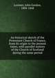 An historical sketch of the Protestant Church of France, from its origin to the present times, with parallel notices of the Church of Scotland during the same period, Lorimer, John Gordon, 1804-1868 