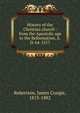History of the Christian church : from the Apostolic age to the Reformation, A.D. 64-1517, Robertson, James Craigie, 1813-1882 