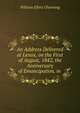 An Address Delivered at Lenox, on the First of August, 1842, the Anniversary of Emancipation, in ., Channing, William Ellery 