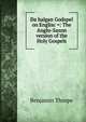 Da halgan Godspel on Englisc =: The Anglo-Saxon version of the Holy Gospels, Benjamin Thorpe 
