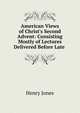 American Views of Christ's Second Advent: Consisting Mostly of Lectures Delivered Before Late ., Jones Henry 