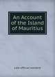 An Account of the Island of Mauritius, Late official resident 