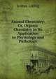 Animal Chemistry: Or, Organic Chemistry in Its Application to Physiology and Pathology, Liebig Justus 
