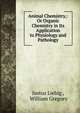 Animal Chemistry,: Or Organic Chemistry in Its Application to Physiology and Pathology, Liebig Justus 