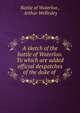 A sketch of the battle of Waterloo. To which are added official despatches of the duke of ., Battle of Waterloo , Arthur Wellesley 