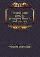 The cold water cure, its principles' theory, and practice, Vincent Priessnitz 