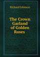 The Crown Garland of Golden Roses ., Richard Johnson 