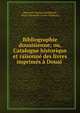 Bibliographie douaisienne; ou, Catalogue historique et raisonne des livres imprimes a Douai ., Hippolyte-Romain Duthill?ul, Pierre Alexandre Gratet- Duplessis 