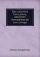 Des colonies fran?aises: abolition imm?diate de l'esclavage, Victor Schoelcher 