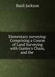 Elementary surveying: Comprising a Course of Land Surveying with Gunter's Chain, and the ., Basil Jackson 