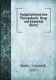 Vulgarlateinisches Ubungsbuch. Hrsg. von Friedrich Slotty, Slotty, Friedrich, 1881- 