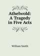 Athelwold: A Tragedy in Five Acts, Smith, William, Sir, 1813-1893 