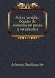 Asi es la vida : boceto de comedia en prosa y en un acto, Arisnea, Santiago de 