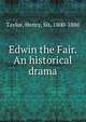 Edwin the Fair. An historical drama, Taylor, Henry, Sir, 1800-1886 