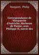 Correspondance de Marguerite d'Autriche, duchesse de Parme, avec Philippe II, suivie des ., Margaret, Philip 
