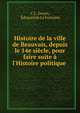 Histoire de la ville de Beauvais, depuis le 14e si?cle, pour faire suite ? l'Histoire politique ., C L. Doyen, ?douard de La Fontaine 