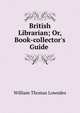 British Librarian; Or, Book-collector's Guide ., William Thomas Lowndes 