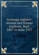 Gonzaga register: alumni and former students, Sept. 1887 to June 1917, Gonzaga University. Alumni Association 