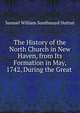 The History of the North Church in New Haven, from Its Formation in May, 1742, During the Great ., Samuel William Southmayd Dutton 