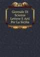 Giornale Di Scienze Lettere E Arti Per La Sicilia, . 