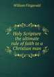 Holy Scripture the ultimate rule of faith to a Christian man, William Fitzgerald 