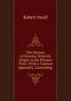 The History of Dundee, from Its Origin to the Present Time: With a Copious Appendix, Containing ., Robert Small 
