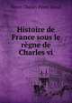 Histoire de France sous le regne de Charles vi, Henri Charles Pineu Duval 