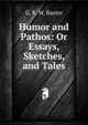 Humor and Pathos: Or Essays, Sketches, and Tales, G. R. W. Baxter 