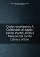 Codex exoniensis: A Collection of Anglo-Saxon Poetry, from a Manuscript in the Library of the ., Society of Antiquaries of London , Benjamin Thorpe 