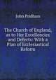 The Church of England, as to Her Excellencies and Defects: With a Plan of Ecclesiastical Reform., John Pridham 