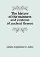 The history of the manners and customs of ancient Greece, James Augustus St . John 