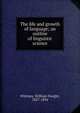 The life and growth of language; an outline of linguistic science, Whitney, William Dwight, 1827-1894 