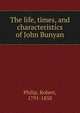 The life, times, and characteristics of John Bunyan, Philip, Robert, 1791-1858 
