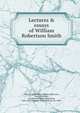 Lectures & essays of William Robertson Smith, Smith, W. Robertson (William Robertson), 1846-1894,Black, J. Sutherland (John Sutherland), 1846-1923,Chrystal, George William, Sir, 1880- 