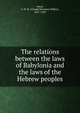 The relations between the laws of Babylonia and the laws of the Hebrew peoples, Johns, C. H. W. (Claude Hermann Walter), 1857-1920 