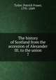 The history of Scotland from the accession of Alexander III. to the union. 7, Tytler, Patrick Fraser, 1791-1849 
