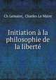 Initiation a la philosophie de la liberte, Ch Lemaire, Charles Le Maire 