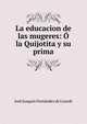 La educacion de las mugeres: O la Quijotita y su prima, Jose Joaquin Fernandez de Lizardi 