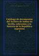 Catalogo de documentos del Archivo de Indias en Sevilla, referentes a la historia de la Republica argentina, Argentina. Ministerio de Relaciones Exteriores y Culto,Archivo General de Indias,Centeno, Francisco, 1862- 