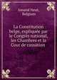 La Constitution belge, expliquee par le Congres national, les Chambres et la Cour de cassation ., Amand Neut, Belgium 
